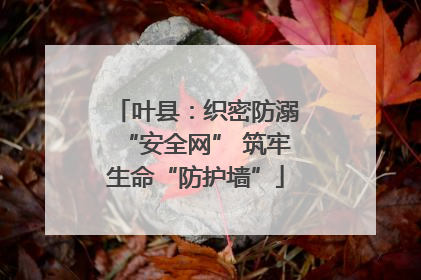 叶县：织密防溺“安全网” 筑牢生命“防护墙”