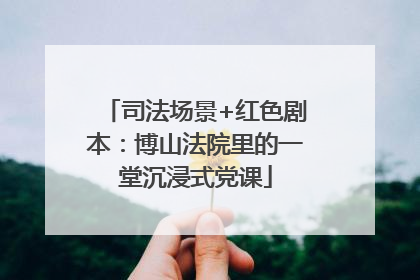 司法场景+红色剧本：博山法院里的一堂沉浸式党课