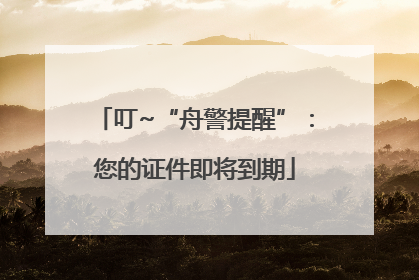 叮~“舟警提醒”：您的证件即将到期