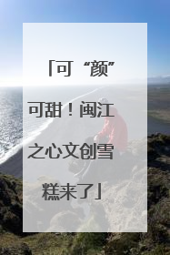 可“颜”可甜！闽江之心文创雪糕来了