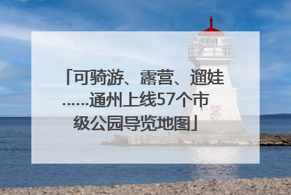 可骑游、露营、遛娃……通州上线57个市级公园导览地图