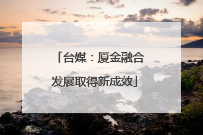 台媒：厦金融合发展取得新成效