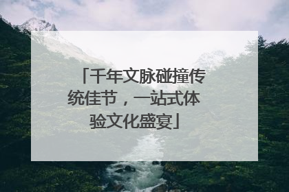 千年文脉碰撞传统佳节，一站式体验文化盛宴