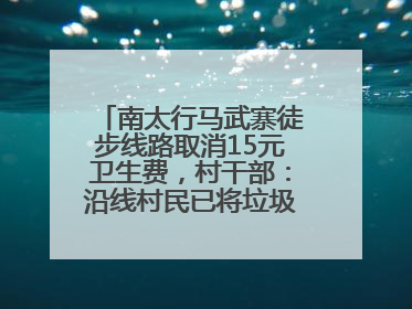 南太行马武寨徒步线路取消15元卫生费，村干部：沿线村民已将垃圾清理得差不多了