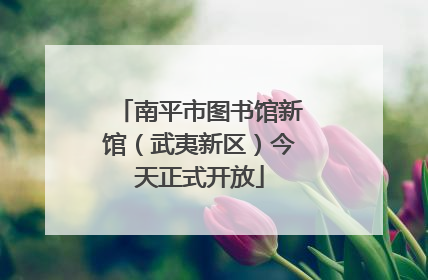 南平市图书馆新馆（武夷新区）今天正式开放
