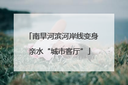 南旱河滨河岸线变身亲水“城市客厅”