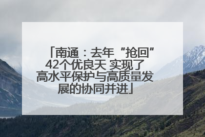 南通：去年“抢回”42个优良天 实现了高水平保护与高质量发展的协同并进