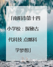 南阳市第十四小学校：探秘古代科技 点燃科学梦想