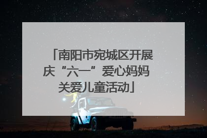 南阳市宛城区开展庆“六一”爱心妈妈关爱儿童活动