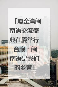 厦金湾闽南语交流盛典在厦举行 台胞：闽南语是我们的乡音