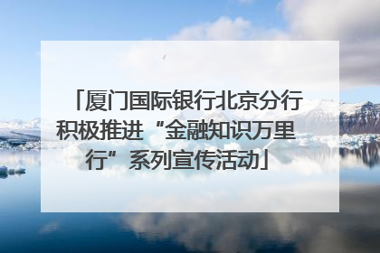 厦门国际银行北京分行积极推进“金融知识万里行”系列宣传活动