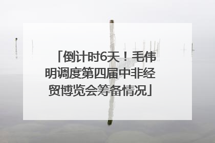 倒计时6天！毛伟明调度第四届中非经贸博览会筹备情况