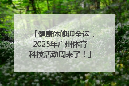 健康体魄迎全运，2025年广州体育科技活动周来了！