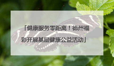 健康服务零距离！德州福彩开展基层健康公益活动