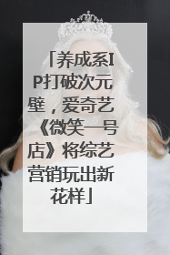 养成系IP打破次元壁，爱奇艺《微笑一号店》将综艺营销玩出新花样