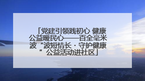 党建引领践初心 健康公益暖民心——百全毫米波“波短情长・守护健康”公益活动进社区