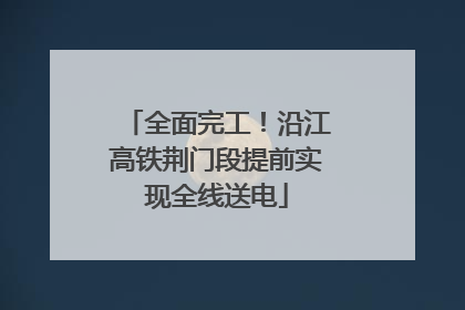 全面完工！沿江高铁荆门段提前实现全线送电