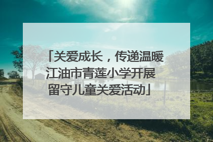 关爱成长，传递温暖 江油市青莲小学开展留守儿童关爱活动