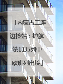内蒙古二连边检站：护航第11万列中欧班列出境