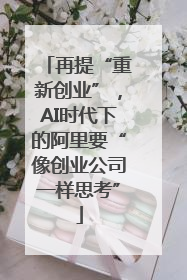 再提“重新创业”，AI时代下的阿里要“像创业公司一样思考”