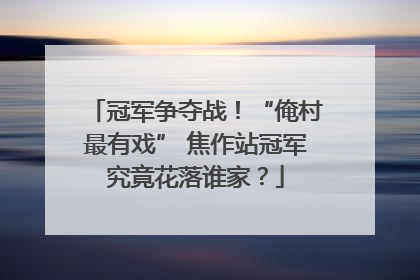 冠军争夺战！“俺村最有戏” 焦作站冠军究竟花落谁家？