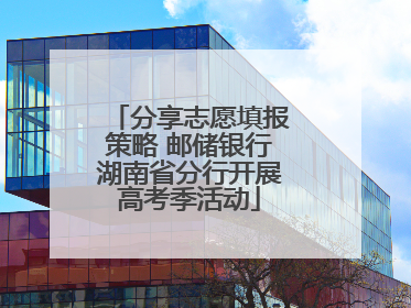分享志愿填报策略 邮储银行湖南省分行开展高考季活动