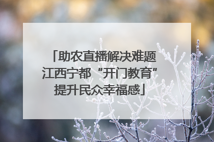 助农直播解决难题 江西宁都“开门教育”提升民众幸福感