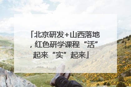 北京研发+山西落地，红色研学课程“活”起来“实”起来