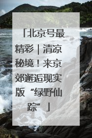 北京号最精彩｜清凉秘境！来京郊邂逅现实版“绿野仙踪”