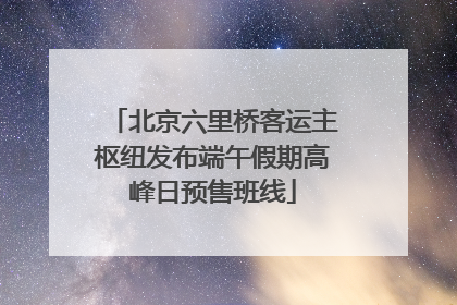 北京六里桥客运主枢纽发布端午假期高峰日预售班线