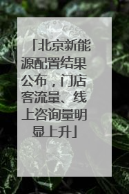 北京新能源配置结果公布，门店客流量、线上咨询量明显上升