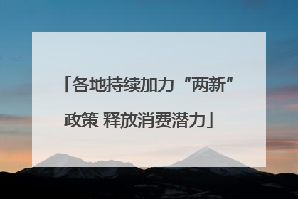 各地持续加力“两新”政策 释放消费潜力