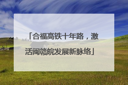 合福高铁十年路，激活闽赣皖发展新脉络