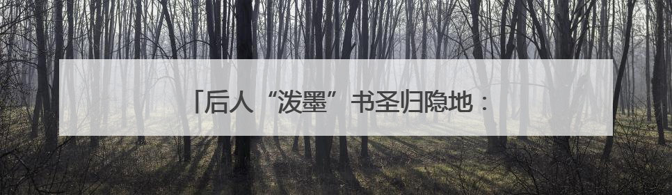 后人“泼墨”书圣归隐地：对王羲之的崇拜刻在骨子里