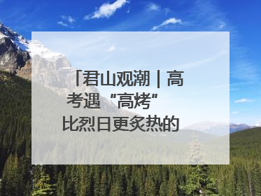 君山观潮｜高考遇“高烤” 比烈日更炙热的是这份守护
