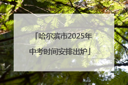 哈尔滨市2025年中考时间安排出炉