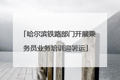 哈尔滨铁路部门开展乘务员业务培训迎暑运