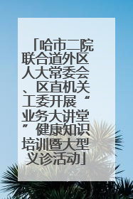 哈市二院联合道外区人大常委会、区直机关工委开展“业务大讲堂”健康知识培训暨大型义诊活动