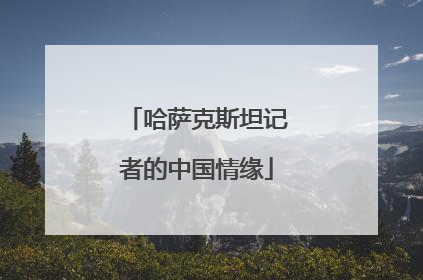 哈萨克斯坦记者的中国情缘