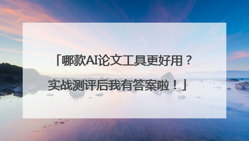 哪款AI论文工具更好用？实战测评后我有答案啦！