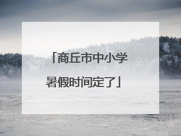 商丘市中小学暑假时间定了
