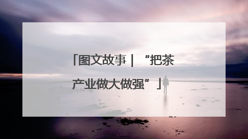 图文故事｜“把茶产业做大做强”