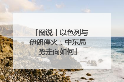 图说丨以色列与伊朗停火，中东局势走向如何