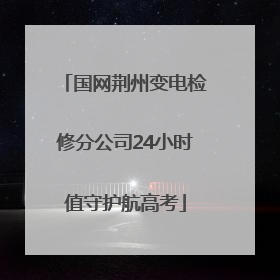 国网荆州变电检修分公司24小时值守护航高考