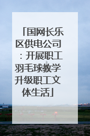 国网长乐区供电公司：开展职工羽毛球教学升级职工文体生活