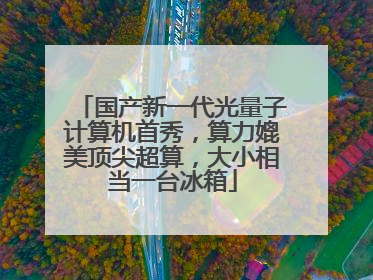 国产新一代光量子计算机首秀，算力媲美顶尖超算，大小相当一台冰箱