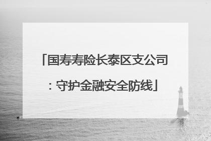 国寿寿险长泰区支公司：守护金融安全防线