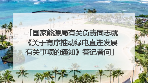 国家能源局有关负责同志就《关于有序推动绿电直连发展有关事项的通知》答记者问