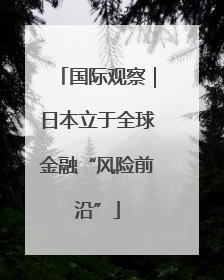 国际观察｜日本立于全球金融“风险前沿”