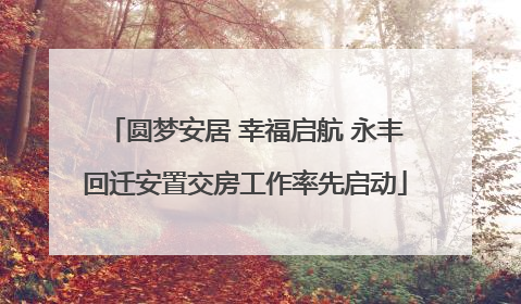 圆梦安居 幸福启航 永丰回迁安置交房工作率先启动